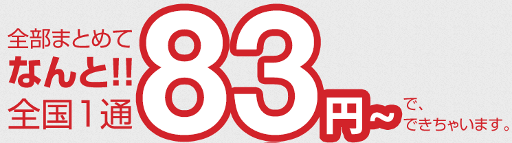 全部まとめてなんと！！全国1通83円で、できちゃいます。